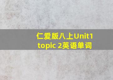 仁爱版八上Unit1topic 2英语单词